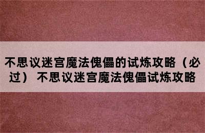 不思议迷宫魔法傀儡的试炼攻略（必过） 不思议迷宫魔法傀儡试炼攻略